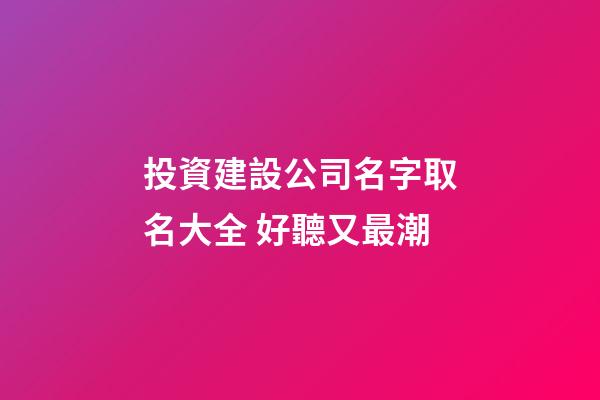 投資建設公司名字取名大全 好聽又最潮-第1張-公司起名-玄機派